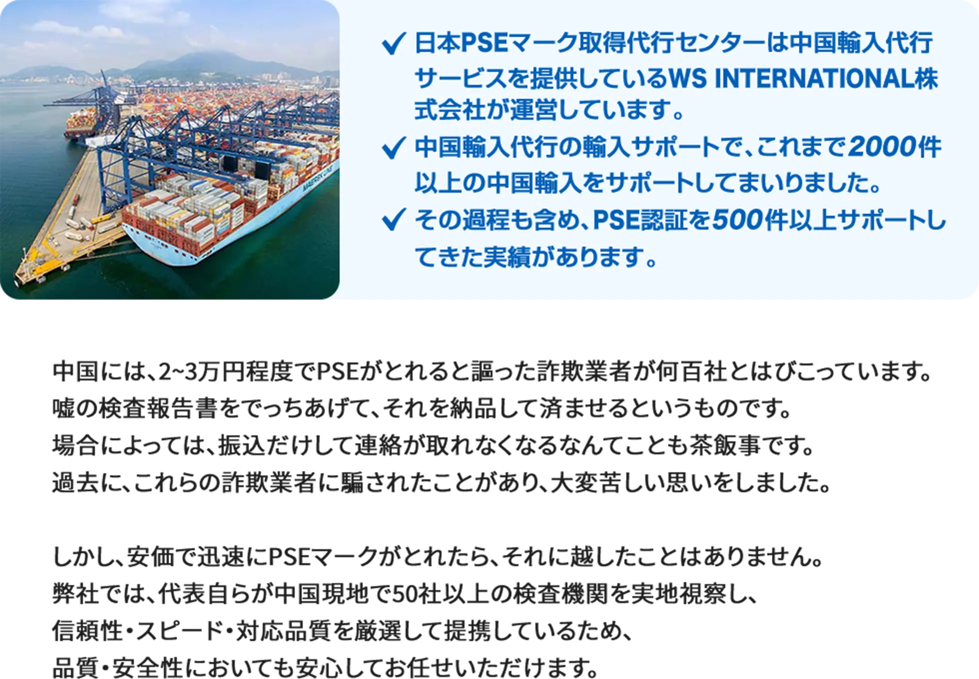日本PSEマーク取得代行センターは中国輸入代行サービスを提供しているWS INTERNATIONAL株式会社が運営しています。中国輸入代行の輸入サポートで、これまで2000件以上の中国輸入をサポートしてまいりました。その過程も含め、PSE認証を500件以上サポートしてきた実績があります。