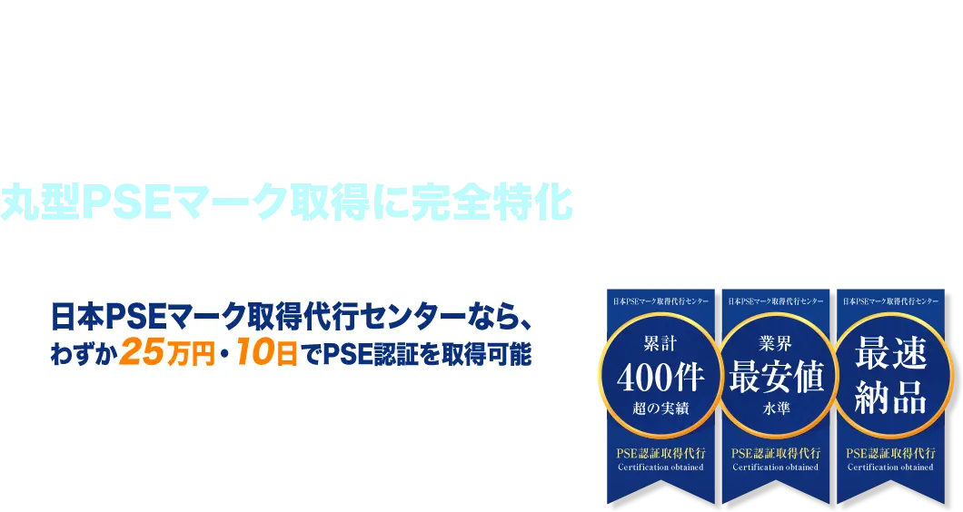 複雑なリサーチは一切不要！完全丸投げでOK 丸型PSEマーク取得に完全特化 日本PSEマーク取得代行センターなら、わずか25万円・10日でPSE認証を取得可能